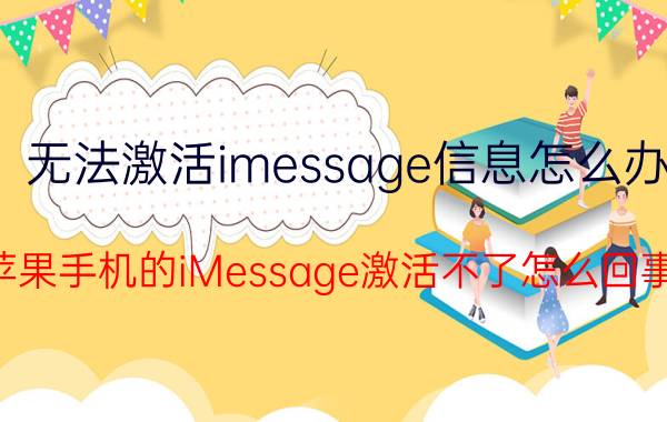 无法激活imessage信息怎么办 苹果手机的iMessage激活不了怎么回事？